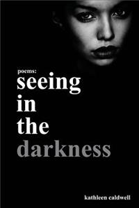 Seeing in the Darkness: (dark Poems)