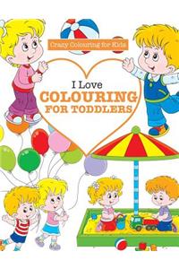 I Love Colouring for TODDLERS ( Crazy Colouring For Kids)