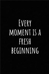 Every Moment Is a Fresh Beginning