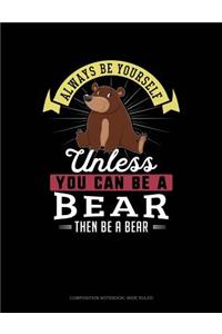 Always Be Yourself Unless You Can Be a Bear Then Be a Bear