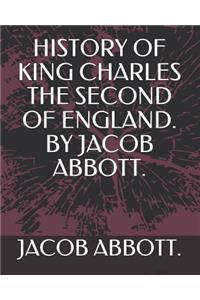 History of King Charles the Second of England. by Jacob Abbott.