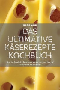 Das Ultimative Käserezepte Kochbuch