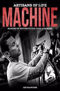 Artisans of Life: Machine: Indie Makers Who Built Beautiful Lives Creating Bespoke Custom Motorcyles and Cars