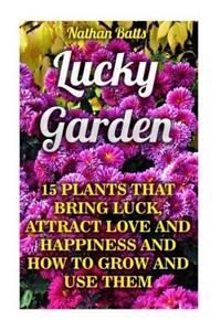 Lucky Garden: 15 Plants That Bring Luck, Attract Love and Happiness and How to Grow and Use Them
