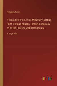 Treatise on the Art of Midwifery; Setting Forth Various Abuses Therein, Especially as to the Practise with Instruments