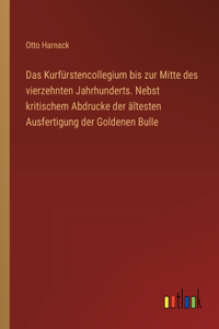 Das Kurfürstencollegium bis zur Mitte des vierzehnten Jahrhunderts. Nebst kritischem Abdrucke der ältesten Ausfertigung der Goldenen Bulle