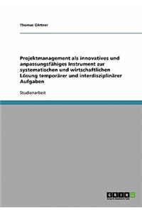 Projektmanagement als innovatives und anpassungsfähiges Instrument zur systematischen und wirtschaftlichen Lösung temporärer und interdisziplinärer Aufgaben