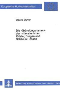 «Gruendungsnamen» Der Mittelalterlichen Kloester, Burgen Und Staedte in Hessen