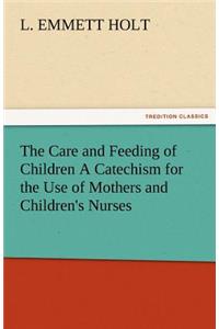 Care and Feeding of Children a Catechism for the Use of Mothers and Children's Nurses