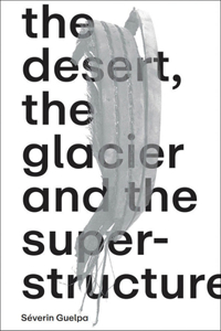 Séverin Guelpa: The Desert, the Glacier and the Superstructure