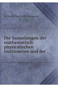 Die Sammlungen Der Mathematisch-Physicalischen Instrumente Und Der