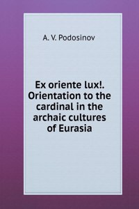 Ex oriente lux !. Orientation to the cardinal in the archaic cultures of Eurasia