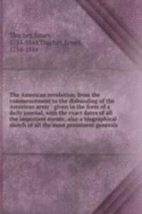 American revolution, from the commencement to the disbanding of the American army