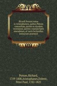 Ricardi Porsoni notae in Aristophanem, quibus Plutum comoediam, partim ex ejusdem recensione, partim e manuscriptis emendatam, et variis lectionibus instructam praemisit