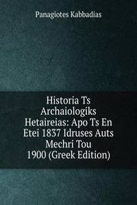 Historia Ts Archaiologiks Hetaireias: Apo Ts En Etei 1837 Idruses Auts Mechri Tou 1900 (Greek Edition)
