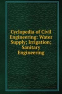 Cyclopedia of Civil Engineering: Water Supply; Irrigation; Sanitary Engineering