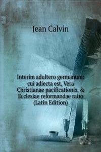 Interim adultero germanum: cui adiecta est, Vera Christianae pacificationis, & Ecclesiae reformandae ratio (Latin Edition)