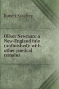 Oliver Newman: a New-England tale (unfinished): with other poetical remains