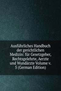 Ausfuhrliches Handbuch der gerichtlichen Medizin: fur Gesetzgeber, Rechtsgelehrte, Aerzte und Wundarzte Volume v. 5 (German Edition)