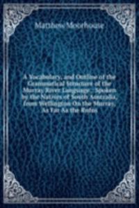 Vocabulary, and Outline of the Grammatical Structure of the Murray River Language,: Spoken by the Natives of South Australia, from Wellington On the Murray, As Far As the Rufus