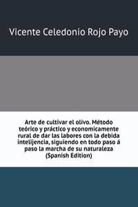 Arte de cultivar el olivo. Metodo teorico y practico y economicamente rural de dar las labores con la debida intelijencia, siguiendo en todo paso a paso la marcha de su naturaleza (Spanish Edition)