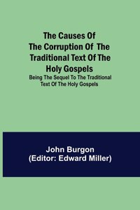 Causes of the Corruption of the Traditional Text of the Holy Gospels; Being the Sequel to The Traditional Text of the Holy Gospels