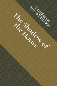 Shadow of the House: Unveiling the Secrets That Haun