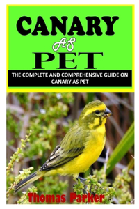 Canary as Pet: The Complete and Comprehensive Guide On Canary As Pet