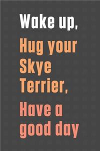 Wake up, Hug your Skye Terrier, Have a good day