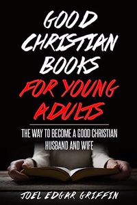 Good Christian for Young Adults: The Way to Become a Good Christian Husband and Wife