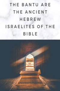 The Bantu Are the Ancient Hebrew Israelites of the Bible
