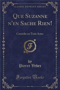 Que Suzanne N'En Sache Rien!: ComÃ©die En Trois Actes (Classic Reprint)