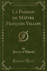 La Passion de Maître François Villon (Classic Reprint)