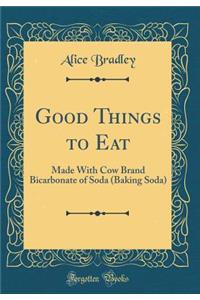 Good Things to Eat: Made With Cow Brand Bicarbonate of Soda (Baking Soda) (Classic Reprint)