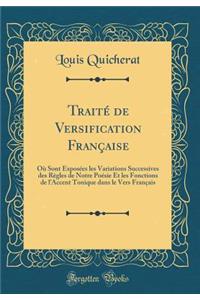 Traitï¿½ de Versification Franï¿½aise: Oï¿½ Sont Exposï¿½es Les Variations Successives Des Rï¿½gles de Notre Poï¿½sie Et Les Fonctions de l'Accent Tonique Dans Le Vers Franï¿½ais (Classic Reprint)