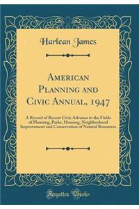 American Planning and Civic Annual, 1947: A Record of Recent Civic Advance in the Fields of Planning, Parks, Housing, Neighborhood Improvement and Conservation of Natural Resources (Classic Reprint)