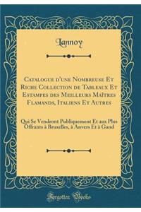 Catalogue d'une Nombreuse Et Riche Collection de Tableaux Et Estampes des Meilleurs Maîtres Flamands, Italiens Et Autres: Qui Se Vendront Publiquement Et aux Plus Offrants à Bruxelles, à Anvers Et à Gand (Classic Reprint)