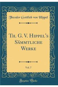 Th. G. V. Hippel's SÃ¤mmtliche Werke, Vol. 7 (Classic Reprint)