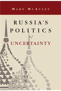 Russia's Politics of Uncertainty