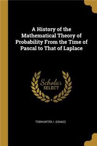 History of the Mathematical Theory of Probability From the Time of Pascal to That of Laplace