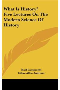 What Is History? Five Lectures On The Modern Science Of History