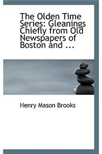 The Olden Time Series: Gleanings Chiefly from Old Newspapers of Boston