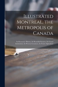 Illustrated Montreal, the Metropolis of Canada [microform]
