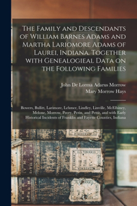 Family and Descendants of William Barnes Adams and Martha Lariomore Adams of Laurei, Indiana. Together With Genealogieal Data on the Following Families; Bowers, Bullitt, Larimore, Lehmer, Lindley, Linville, McElhiney, Melone, Morrow, Peery, Perin,