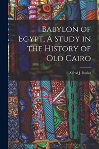 Babylon of Egypt, A Study in the History of Old Cairo