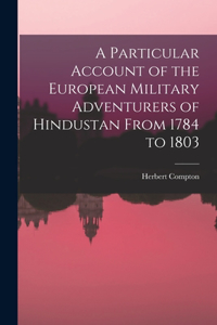 Particular Account of the European Military Adventurers of Hindustan From 1784 to 1803