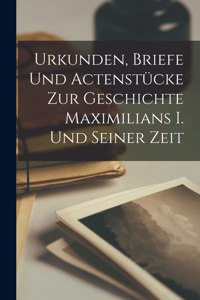 Urkunden, Briefe Und Actenstücke Zur Geschichte Maximilians I. Und Seiner Zeit
