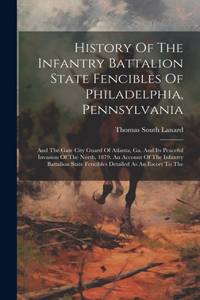 History Of The Infantry Battalion State Fencibles Of Philadelphia, Pennsylvania