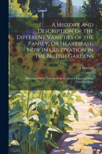 History and Description of the Different Varieties of the Pansey, Or Heartsease, Now in Cultivation in the British Gardens