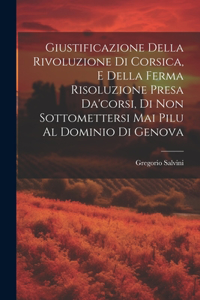 Giustificazione Della Rivoluzione Di Corsica, E Della Ferma Risoluzione Presa Da'corsi, Di Non Sottomettersi Mai Pilu Al Dominio Di Genova